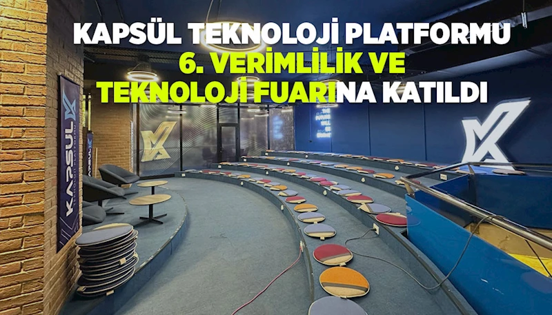 KAPSÜL TEKNOLOJİ PLATFORMU “6. VERİMLİLİK VE TEKNOLOJİ FUARI”NA KATILDI