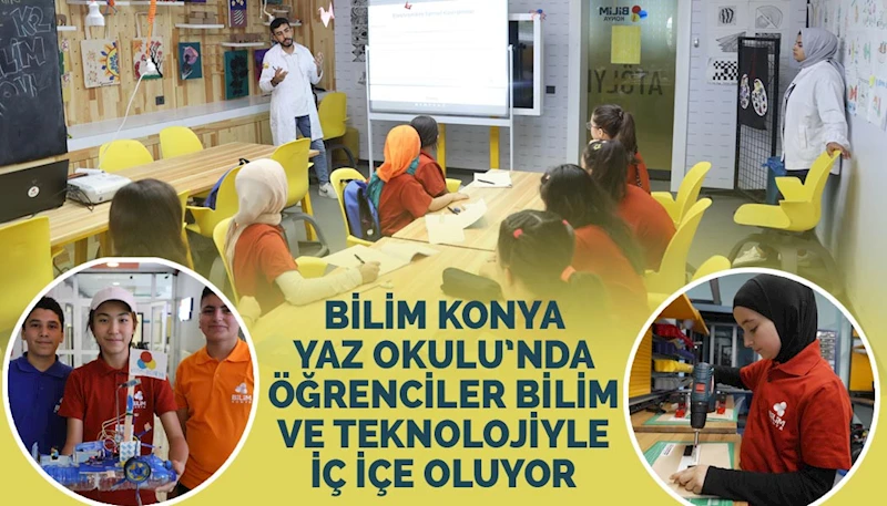 BİLİM KONYA YAZ OKULU’NDA ÖĞRENCİLER BİLİM VE TEKNOLOJİYLE İÇ İÇE OLUYOR