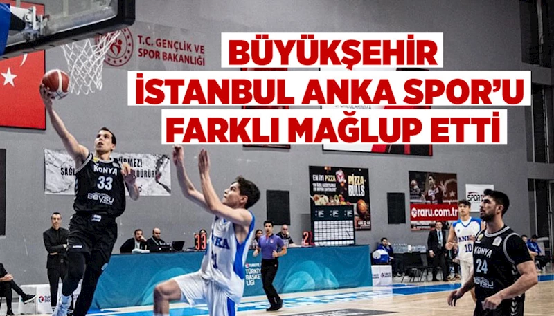 BÜYÜKŞEHİR, İSTANBUL ANKA SPOR’U FARKLI MAĞLUP ETTİ