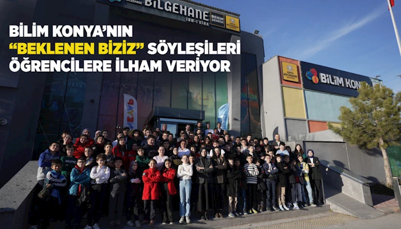 BİLİM KONYA’NIN “BEKLENEN BİZİZ” SÖYLEŞİLERİ ÖĞRENCİLERE İLHAM VERİYOR