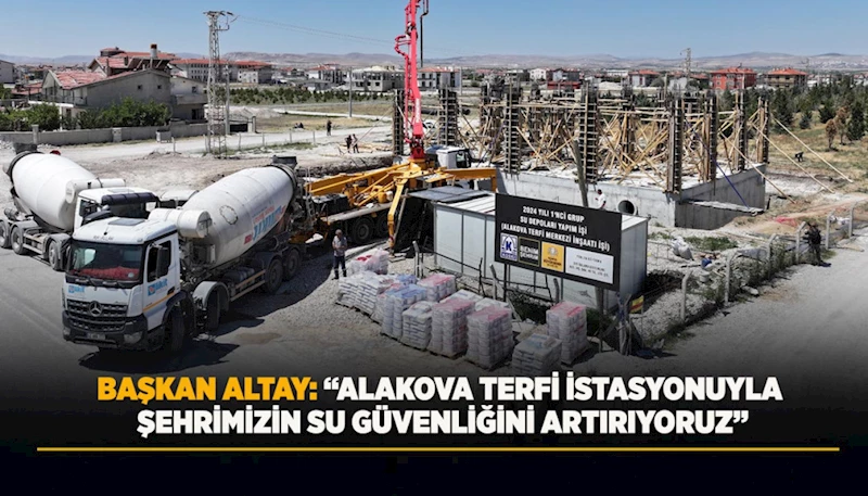 BAŞKAN ALTAY: “ALAKOVA TERFİ İSTASYONUYLA ŞEHRİMİZİN SU GÜVENLİĞİNİ ARTIRIYORUZ”